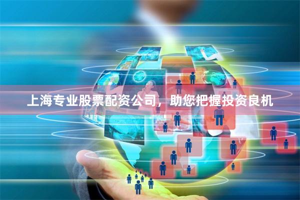 上海专业股票配资公司，助您把握投资良机