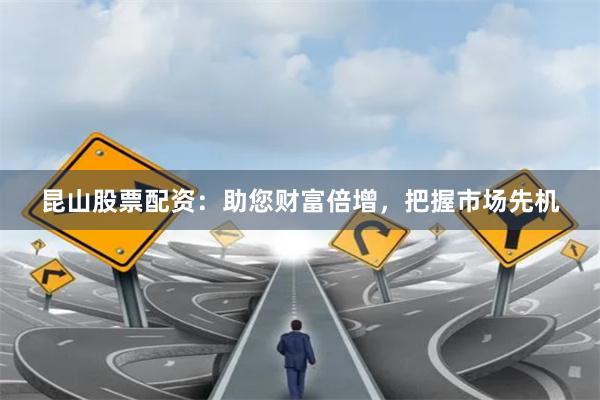 昆山股票配资：助您财富倍增，把握市场先机
