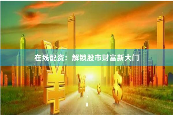 在线配资：解锁股市财富新大门