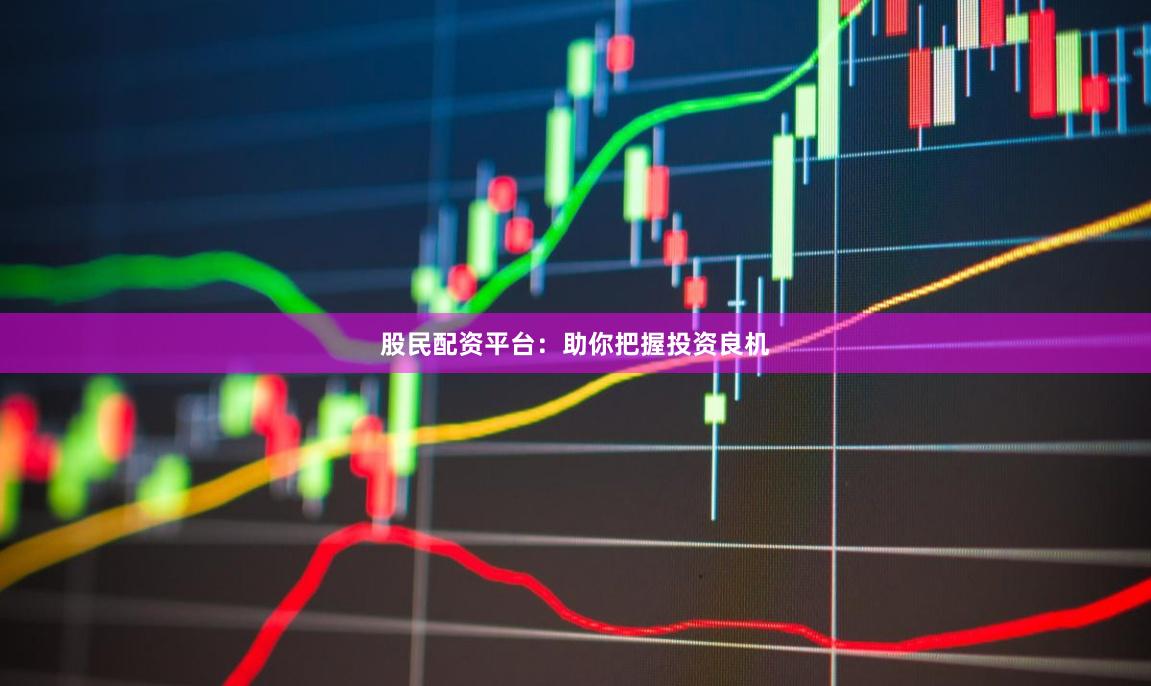 股民配资平台：助你把握投资良机