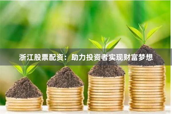 浙江股票配资：助力投资者实现财富梦想