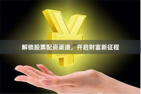 解锁股票配资渠道，开启财富新征程