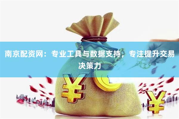 南京配资网：专业工具与数据支持，专注提升交易决策力
