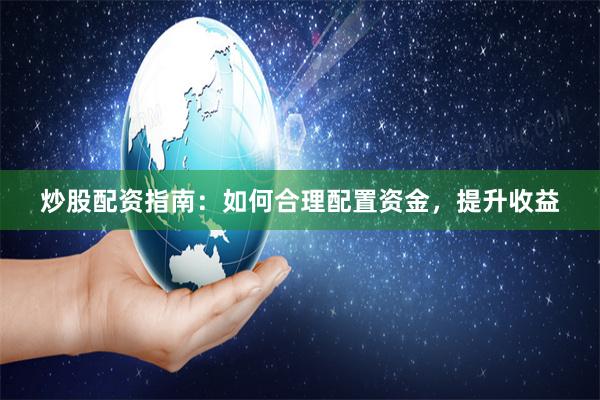 炒股配资指南：如何合理配置资金，提升收益