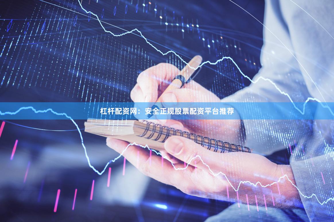 杠杆配资网：安全正规股票配资平台推荐