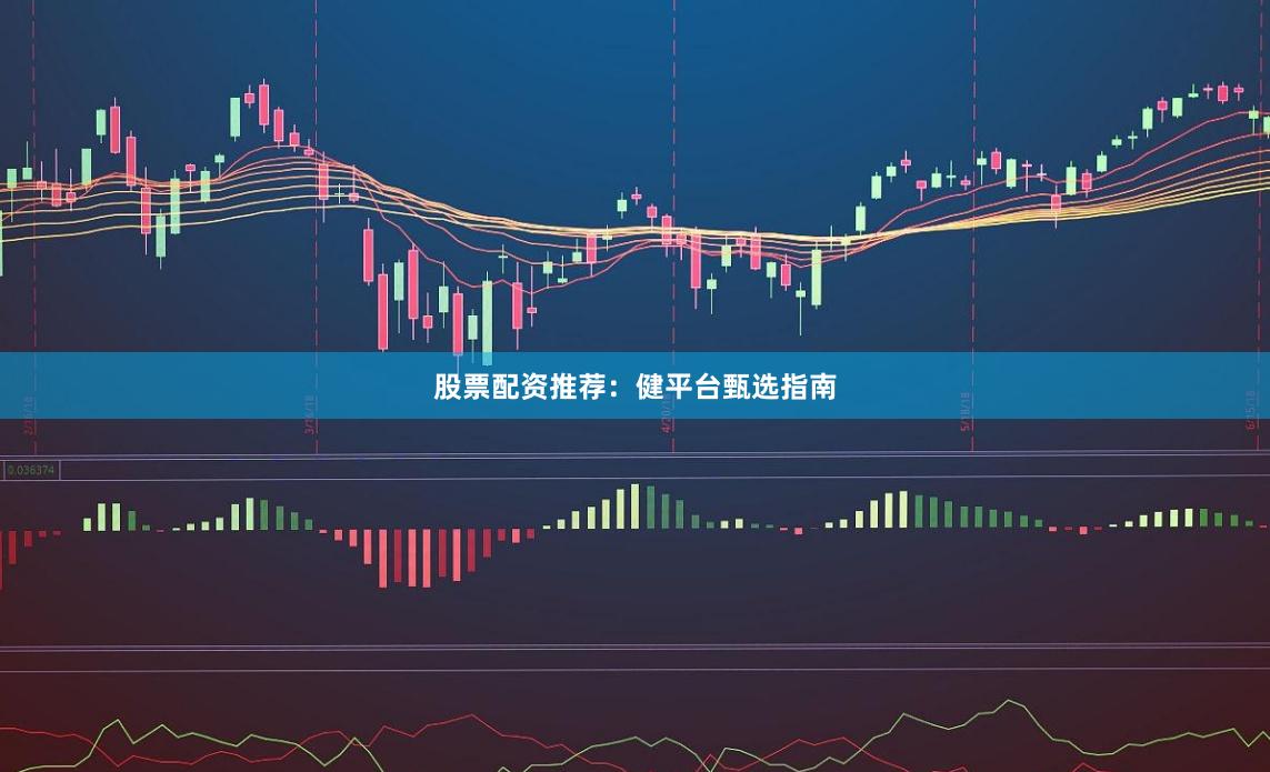 股票配资推荐：健平台甄选指南