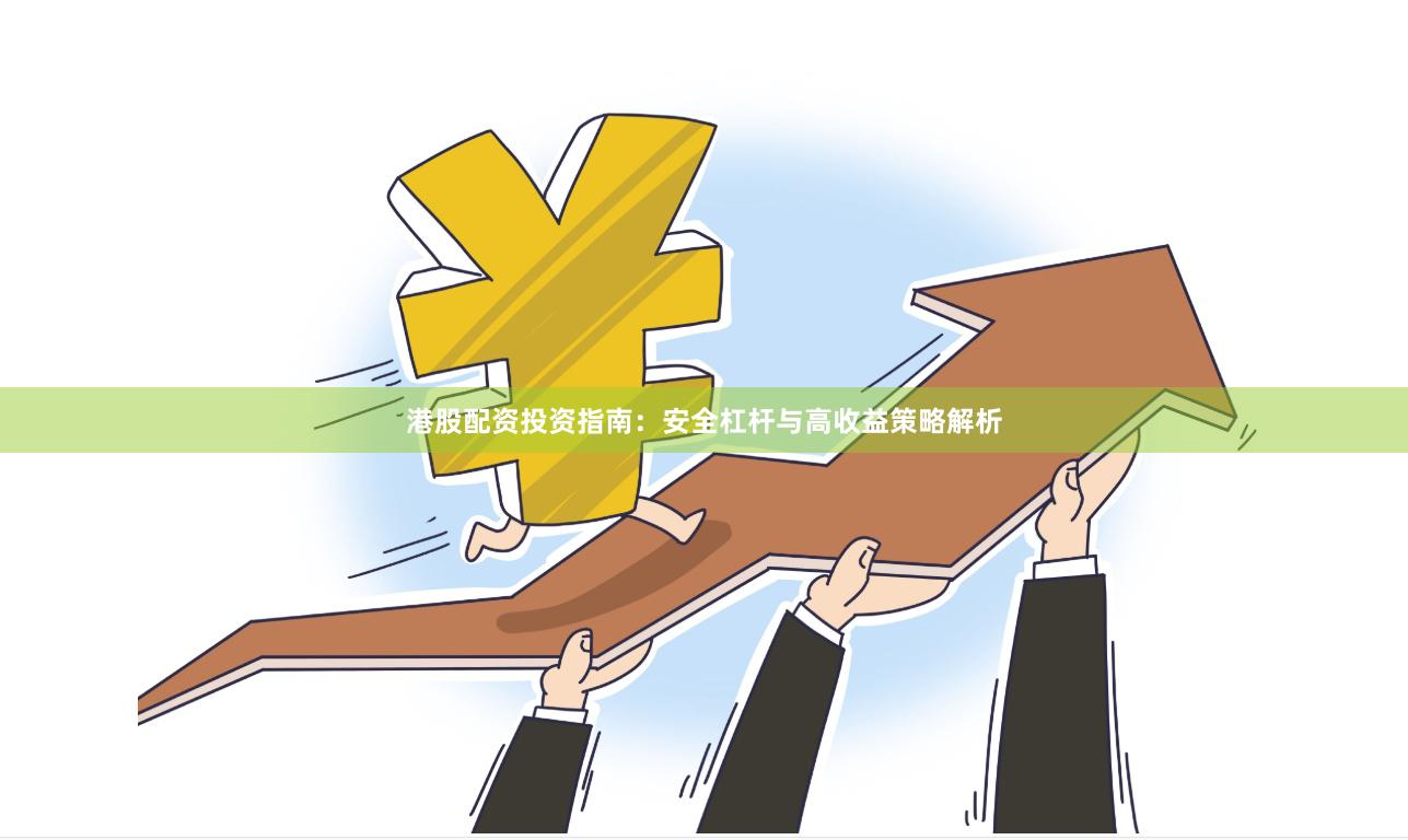 港股配资投资指南：安全杠杆与高收益策略解析
