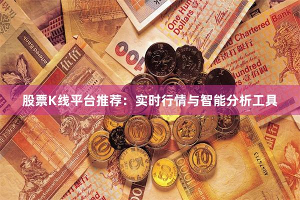 股票K线平台推荐：实时行情与智能分析工具
