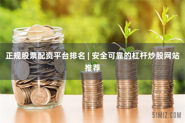 正规股票配资平台排名 | 安全可靠的杠杆炒股网站推荐
