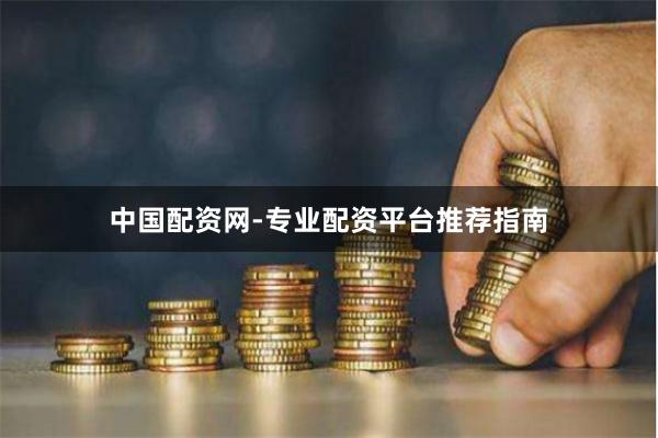 中国配资网-专业配资平台推荐指南