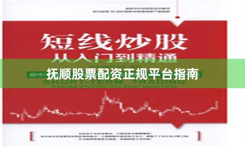 抚顺股票配资正规平台指南