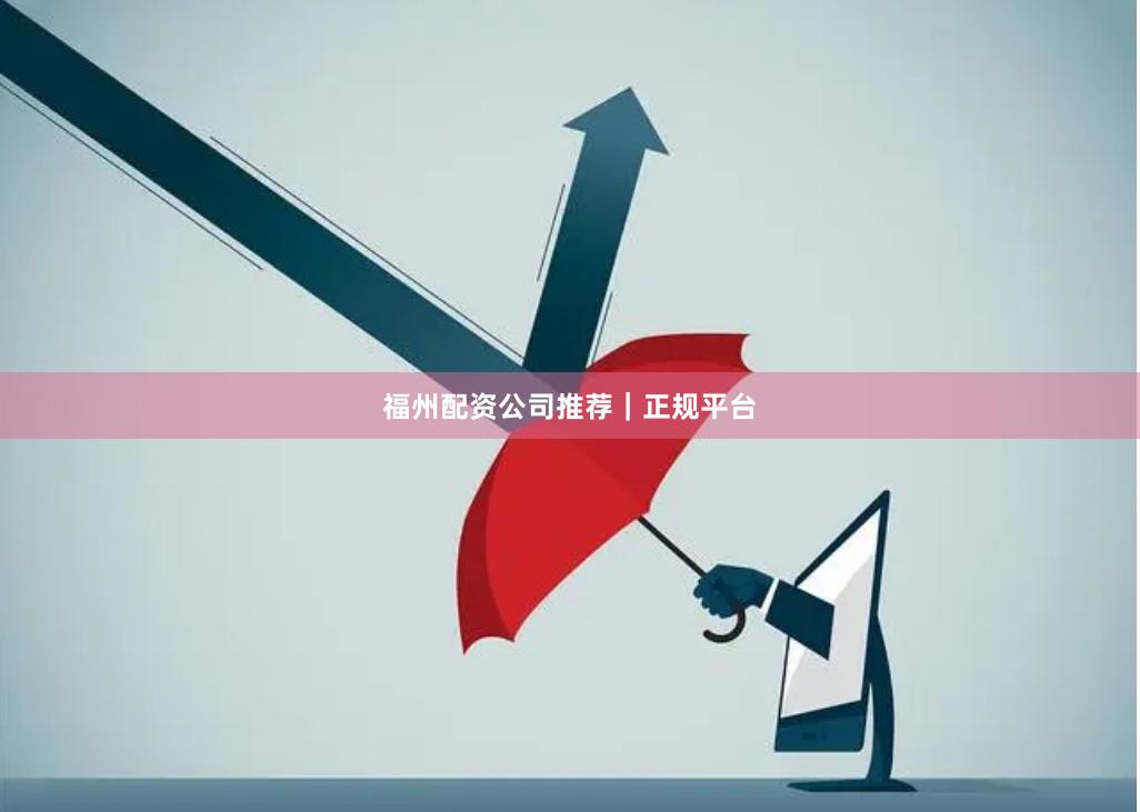 福州配资公司推荐｜正规平台