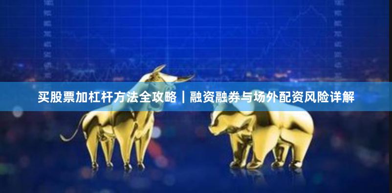 买股票加杠杆方法全攻略｜融资融券与场外配资风险详解