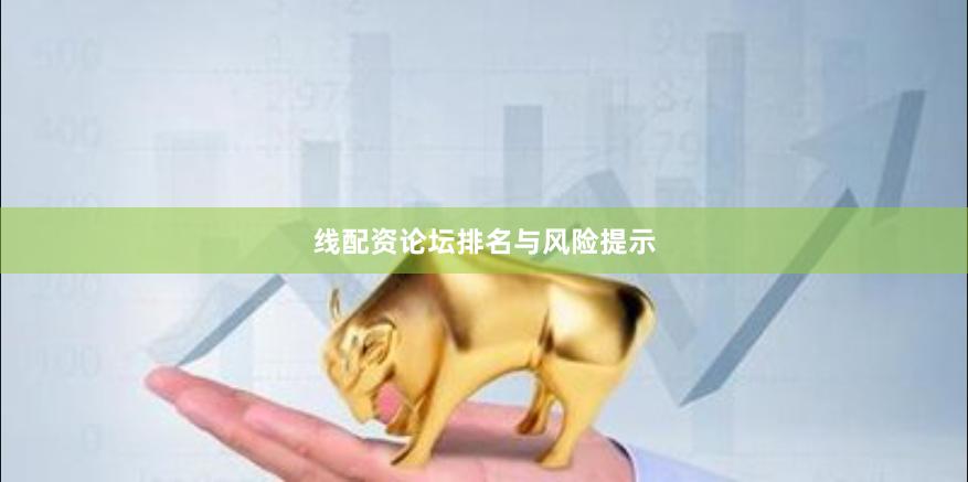 线配资论坛排名与风险提示