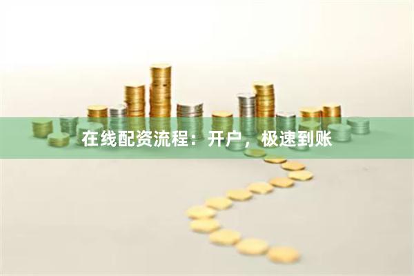 在线配资流程：开户，极速到账