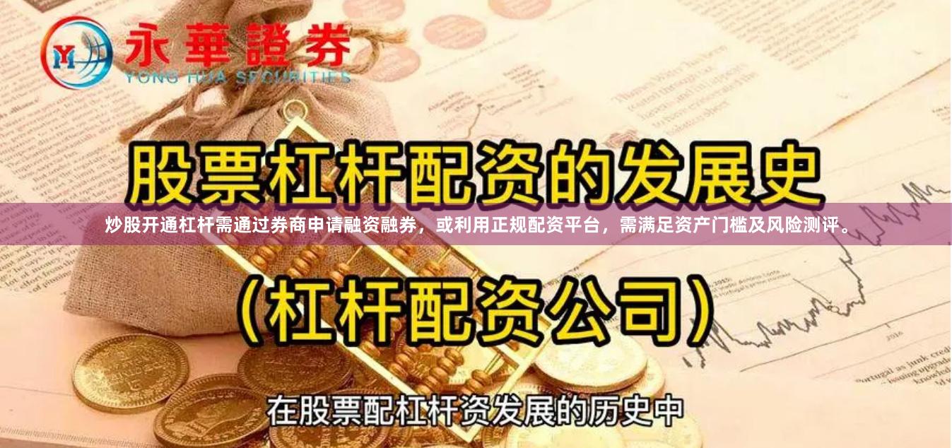 炒股开通杠杆需通过券商申请融资融券，或利用正规配资平台，需满足资产门槛及风险测评。