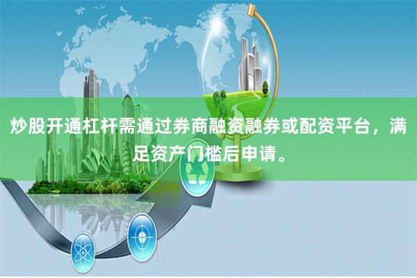 炒股开通杠杆需通过券商融资融券或配资平台，满足资产门槛后申请。